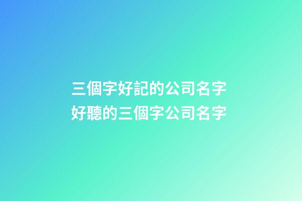 三個字好記的公司名字 好聽的三個字公司名字-第1張-公司起名-玄機(jī)派